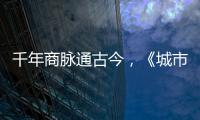  千年商脉通古今，《城市风华录》走进文明城市广州